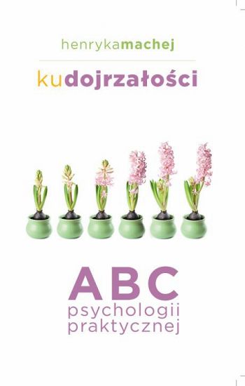Ku dojrzałości. ABC psychologii praktycznej