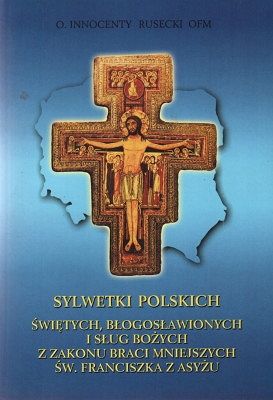 Sylwetki polskich świętych, błogosławionych i sług bożych z zakonu braci mniejszych św. Franciszka z Asyżu