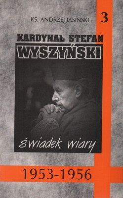 Kardynał Stefan Wyszyński - świadek wiary (1953-1956) tom 3