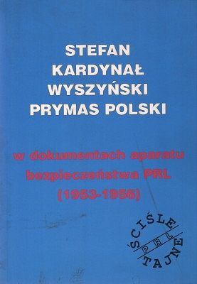 Stefan Kardynał Wyszyński Prymas Polski w dokumentach aparatu bezpieczeństwa PRL (1953-1956)