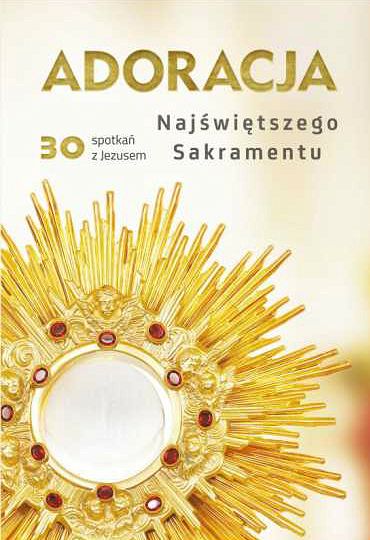 Adoracja Najświętszego Sakramentu - 30 spotkań z Jezusem