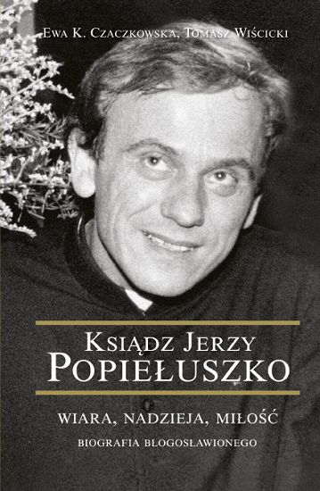 Ksiądz Jerzy Popiełuszko - Wiara, Nadzieja, Miłość - biografia błogosławionego