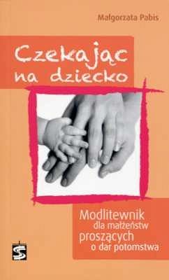 Czekając na dziecko. Modlitewnik dla małżeństw proszących o dar potomstwa