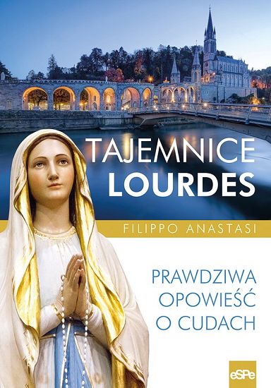 Tajemnice Lourdes Prawdziwa opowieść o cudach