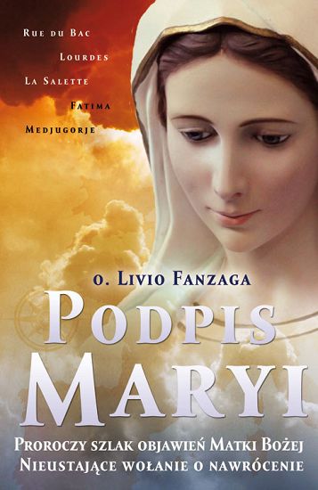 Podpis Maryi. Proroczy szlak objawień Matki Bożej. Nieustające wołanie o nawrócenie