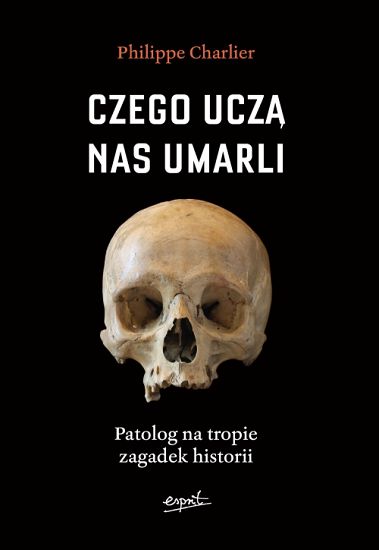 Czego uczą nas umarli. Patolog na tropie zagadek historii