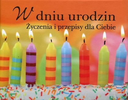 W dniu urodzin. Życzenia i przepisy dla Ciebie