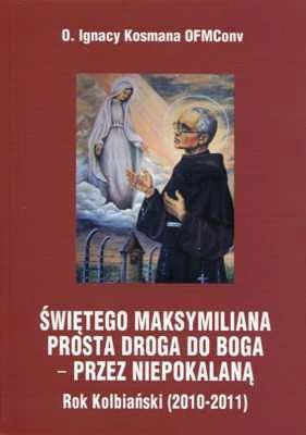 ŚWIĘTEGO MAKSYMILIANA PROSTA DROGA DO BOGA − PRZEZ NIEPOKALANĄ