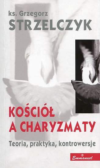 Kościół a charyzmaty. Teoria, praktyka, kontrowersje - ks. Grzegorz Strzelczyk