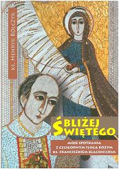 Bliżej świętego Moje spotkania z czcigodnym Sługą Bożym ks. Franciszkiem Blachnickim