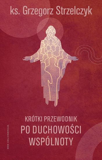 Krótki przewodnik po duchowości wspólnoty Strzelczyk Grzegorz ks.