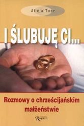 I ślubuję Ci... Rozmowy o chrześcijańskim małżeństwie