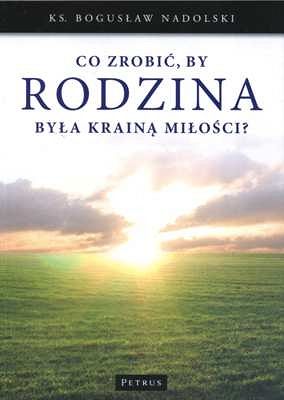 Co zrobić, by Rodzina była Krainą Miłości?