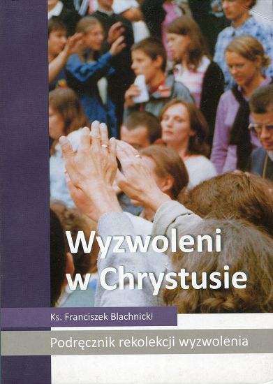 Wyzwoleni w Chrystusie. Podręcznik rekolekcji wyzwolenia