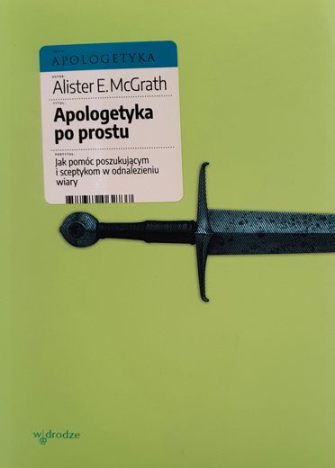 Apologetyka po prostu. Jak pomóc poszukującym i sceptykom w odnalezieniu wiary - Alister E. McGrath