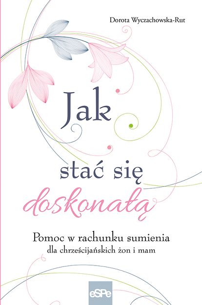 Jak stać się doskonałą. pomoc w rachunku sumienia dla żon i mam