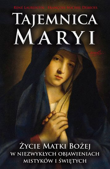 Tajemnica Maryi Życie Matki Bożej w niezwykłych objawieniach mistyków i Świętych