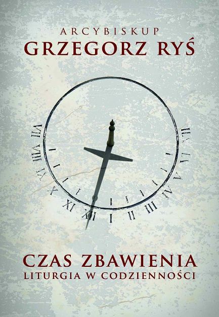 Czas zbawienia. Liturgia w codzienności - Abp Grzegorz Ryś