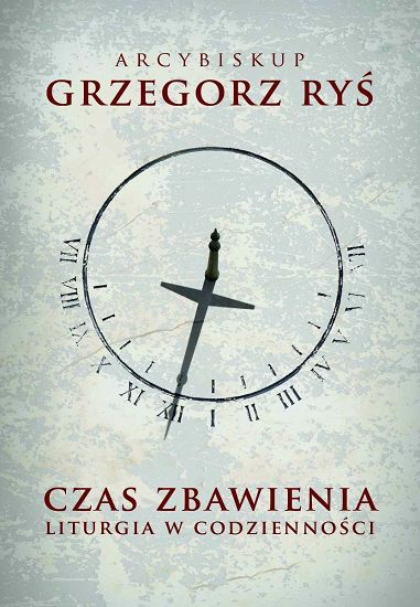 Czas zbawienia. Liturgia w codzienności - Abp Grzegorz Ryś