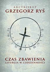 Czas zbawienia. Liturgia w codzienności - Abp Grzegorz Ryś