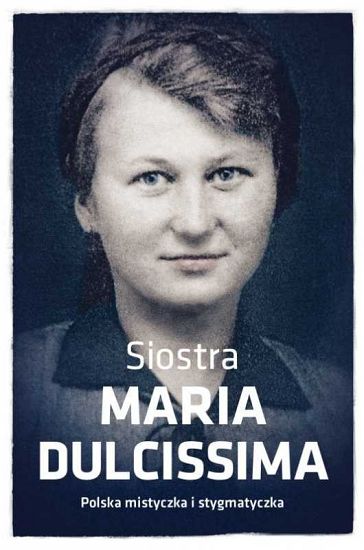 Siostra Maria Dulcissima polska mistyczka i stygmatyczka - Dorota Mazur