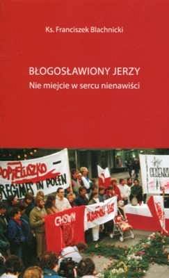 BŁOGOSŁAWIONY JERZY. Nie miejscie w sercu nienawiści
