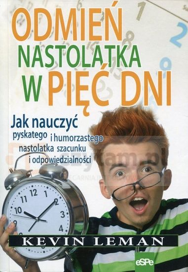 Odmień nastolatka w pięć dni Jak nauczyć pyskatego i humorzastego nastolatka szacunku i odpowiedzialności