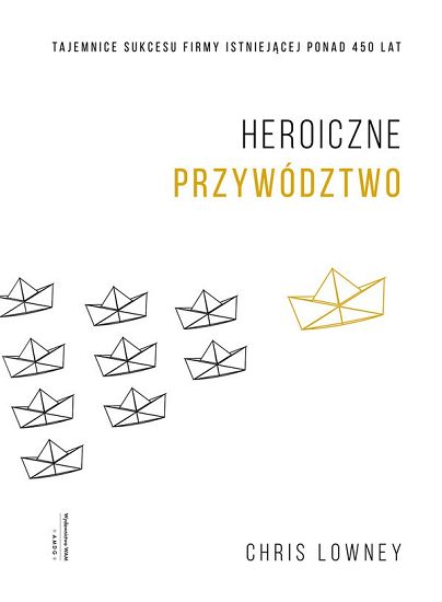 Heroiczne przywództwo Tajemnice sukcesu firmy istniejącej ponad 450 lat