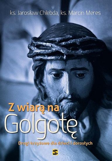 Z wiarą na Golgotę. Droga krzyżowe dla dzieci i dorosłych