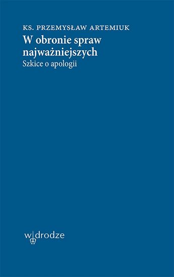 W obronie spraw najważniejszych Szkice o apologii