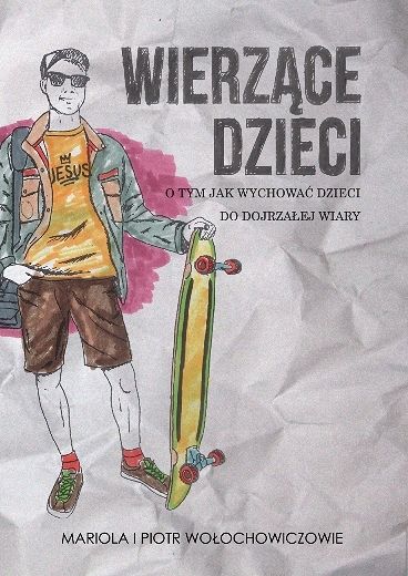 Wierzące dzieci. O tym jak wychowywać dzieci do dojrzałej wiary