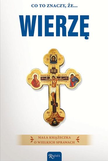 Co to znaczy że … WIERZĘ Mała książeczka o wielkich sprawach