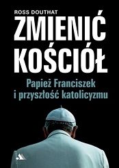 Zmienić kościół Papież Franciszek i przyszłość katolicyzmu
