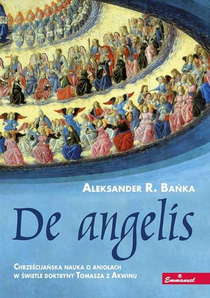 De angelis. Chrześcijańska nauka o aniołach w świetle doktryny Tomasza z Akwinu - Aleksander Bańka