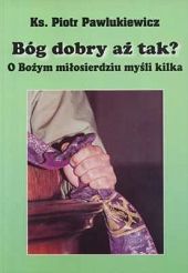 Bóg dobry aż tak? O Bożym miłosierdziu myśli kilka
