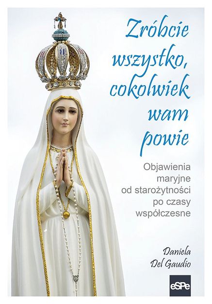 Zróbcie wszystko cokolwiek wam powie Objawienia maryjne od starożytności po czasy współczesne