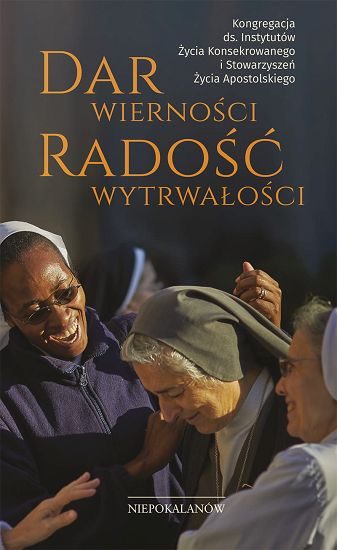 Dar wierności. Radość wytrwałości - Kongregacja ds. Instytutów Życia Konsekrowanego i Stowarzyszeń Życia Apostolskiego