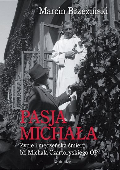 Pasja Michała. Życie i męczeńska śmierć bł. Michała Czartoryskiego OP 