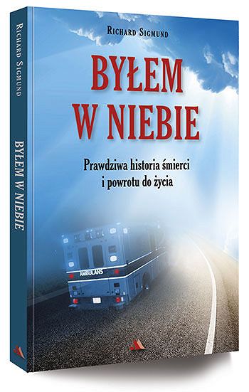 Byłem w niebie. Prawdziwa historia śmierci i powrotu do życia