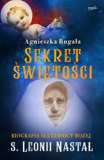Sekret świętości. Biografia Służebnicy Bożej s. Leonii Nastał - Agnieszka Bugała