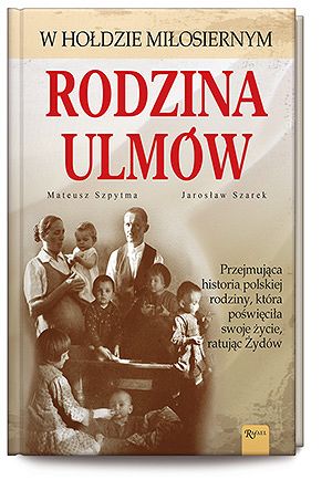 Rodzina Ulmów. Przejmująca historia polskiej rodziny, która poświęciła swoje życie, ratując Żydów