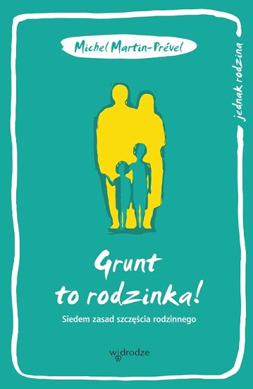 Grunt to rodzinka! Siedem zasad szczęścia rodzinnego 