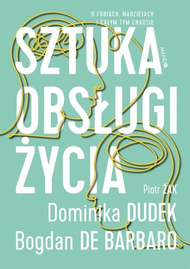 Sztuka obsługi życia O fobiach, nadziejach i całym tym chaosie - Dominika Dudek, Bogdan de Barbaro, Piotr Żak
