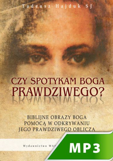 Czy spotykam Boga prawdziwego? Biblijne obrazy Boga pomocą w odkrywaniu Jego prawdziwego oblicza