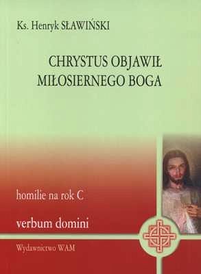 CHRYSTUS OBJAWIŁ MIŁOSIERNEGO BOGA. HOMILIE NA ROK C