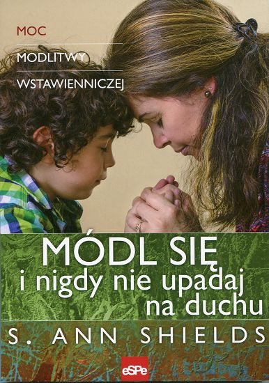 Módl się i nigdy nie upadaj na duchu. Moc modlitwy wstawienniczej
