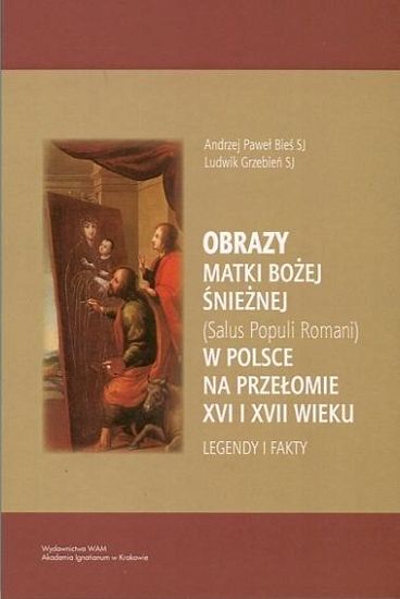 Obrazy Matki Bożej Śnieżnej (Salus Populi Romani) w Polsce na przełomie XVI i XVII wieku. Legendy i Fakty