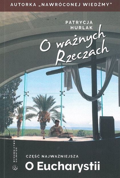 O ważnych Rzeczach. Część najważniejsza. O Eucharystii - Patrycja Hurlak