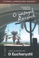 O ważnych Rzeczach. Część najważniejsza. O Eucharystii - Patrycja Hurlak
