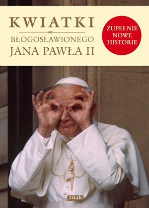 Kwiatki błogosławionego Jana Pawła II. Zupełnie nowe historie